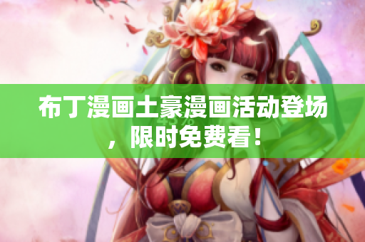 布丁漫画土豪漫画活动登场，限时免费看！