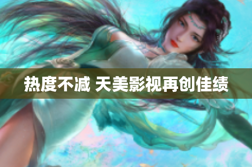 热度不减 天美影视再创佳绩