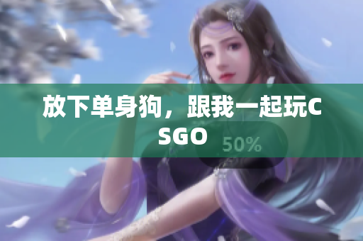 放下单身狗，跟我一起玩CSGO