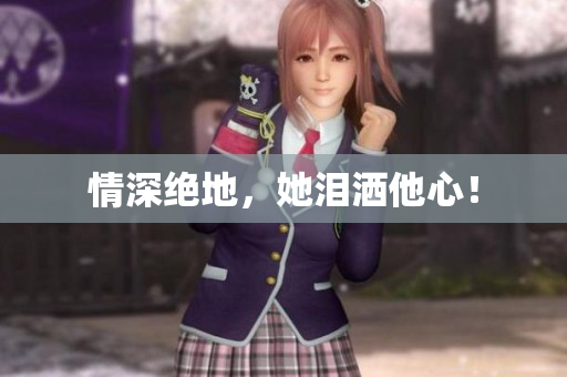 情深绝地，她泪洒他心！