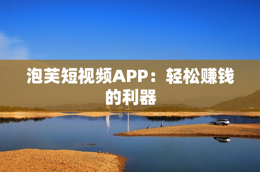 泡芙短视频APP：轻松赚钱的利器