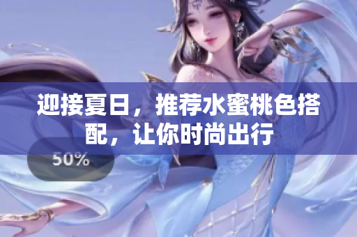 迎接夏日，推荐水蜜桃色搭配，让你时尚出行