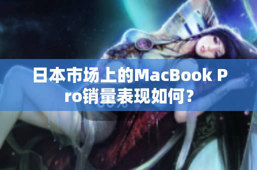 日本市场上的MacBook Pro销量表现如何？