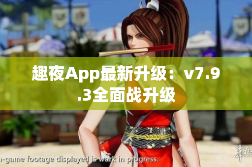 趣夜App最新升级：v7.9.3全面战升级
