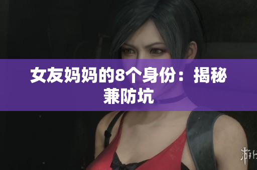 女友妈妈的8个身份：揭秘兼防坑