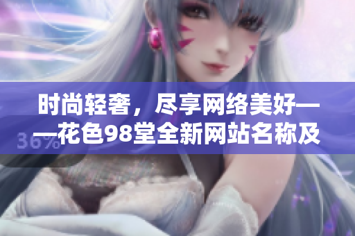 时尚轻奢，尽享网络美好——花色98堂全新网站名称及理念