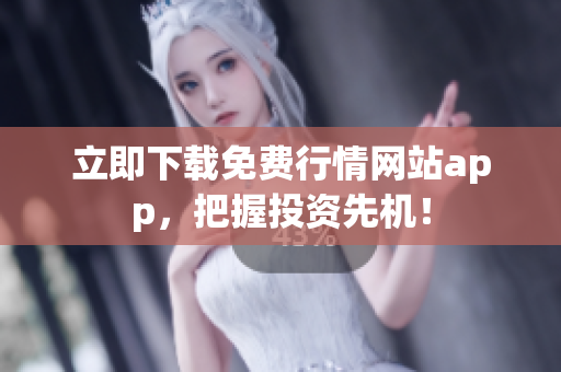 立即下载免费行情网站app，把握投资先机！