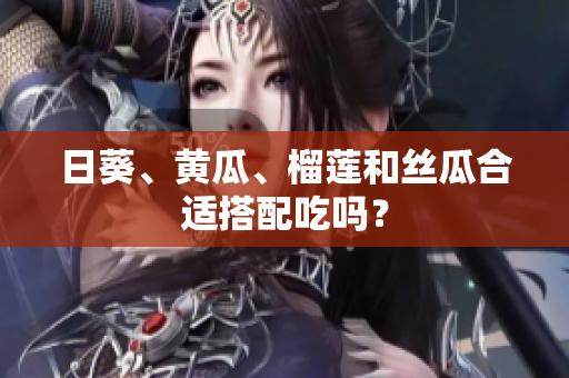日葵、黄瓜、榴莲和丝瓜合适搭配吃吗？