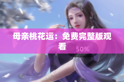 母亲桃花运：免费完整版观看