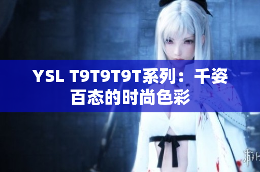 YSL T9T9T9T系列：千姿百态的时尚色彩