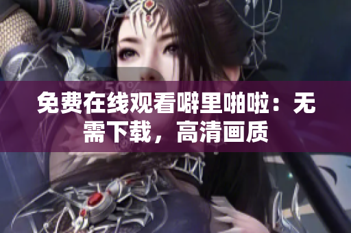 免费在线观看噼里啪啦：无需下载，高清画质