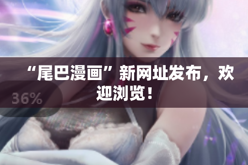 “尾巴漫画”新网址发布，欢迎浏览！