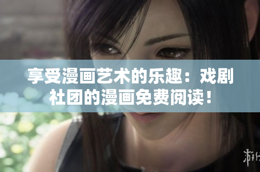 享受漫画艺术的乐趣：戏剧社团的漫画免费阅读！