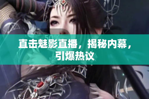 直击魅影直播，揭秘内幕，引爆热议