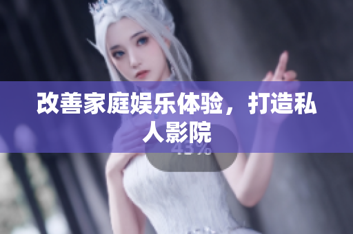 改善家庭娱乐体验，打造私人影院