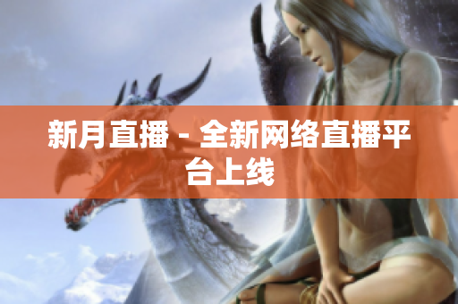 新月直播 - 全新网络直播平台上线