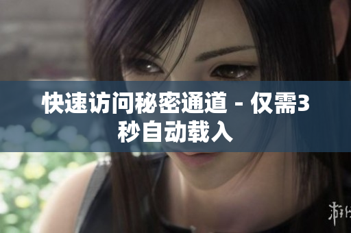 快速访问秘密通道 - 仅需3秒自动载入