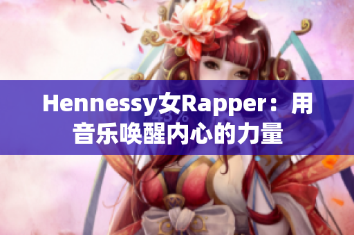 Hennessy女Rapper：用音乐唤醒内心的力量