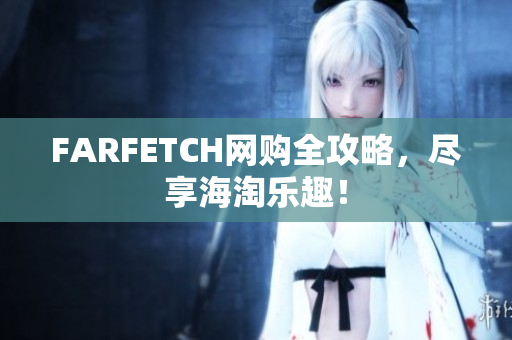 FARFETCH网购全攻略，尽享海淘乐趣！