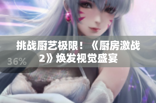 挑战厨艺极限！《厨房激战2》焕发视觉盛宴
