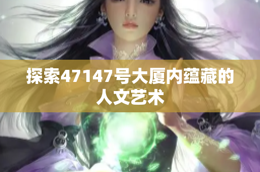 探索47147号大厦内蕴藏的人文艺术