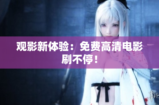 观影新体验：免费高清电影刷不停！