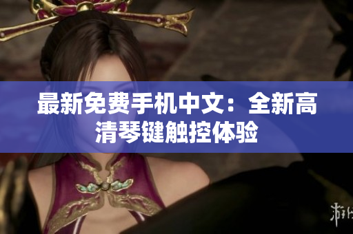 最新免费手机中文：全新高清琴键触控体验
