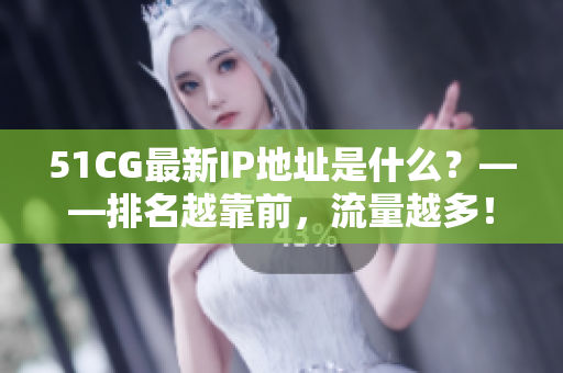 51CG最新IP地址是什么？——排名越靠前，流量越多！