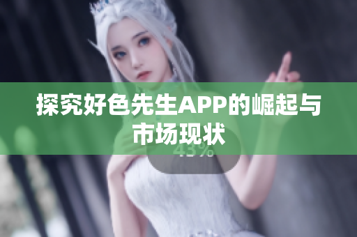探究好色先生APP的崛起与市场现状