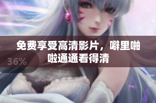 免费享受高清影片，噼里啪啦通通看得清