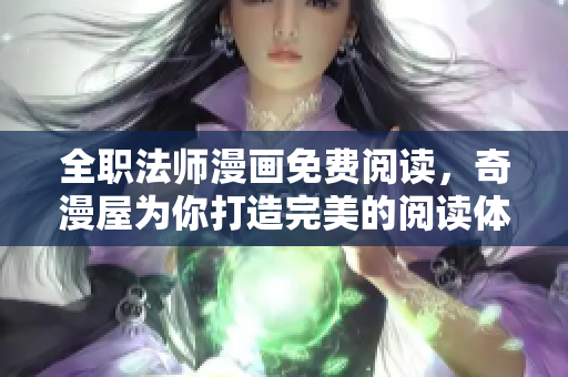 全职法师漫画免费阅读，奇漫屋为你打造完美的阅读体验！