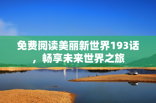 免费阅读美丽新世界193话，畅享未来世界之旅