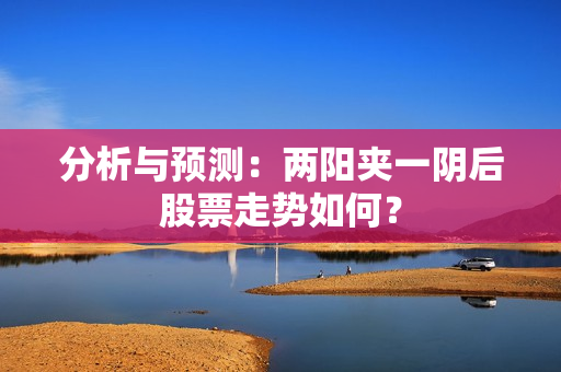 分析与预测：两阳夹一阴后股票走势如何？