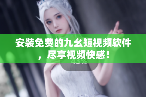 安装免费的九幺短视频软件，尽享视频快感！