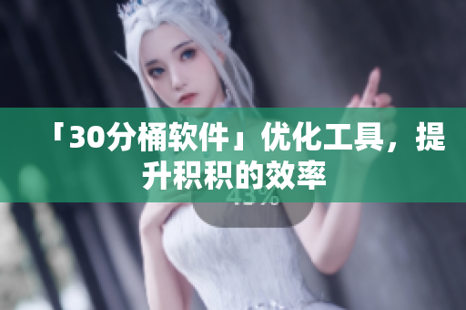 「30分桶软件」优化工具，提升积积的效率