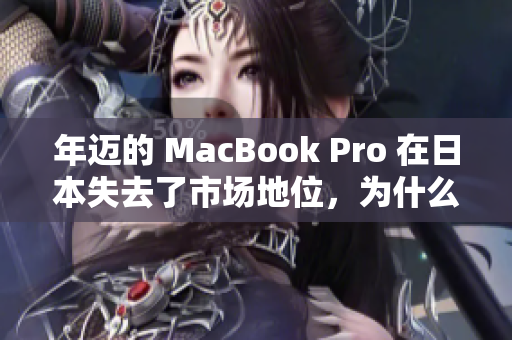 年迈的 MacBook Pro 在日本失去了市场地位，为什么？