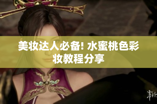 美妆达人必备! 水蜜桃色彩妆教程分享