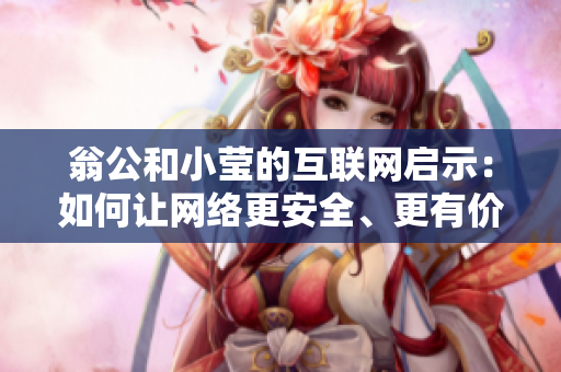 翁公和小莹的互联网启示：如何让网络更安全、更有价值？