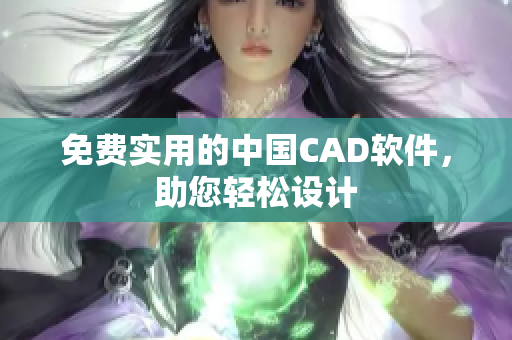 免费实用的中国CAD软件，助您轻松设计