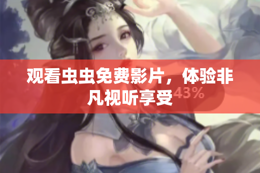 观看虫虫免费影片，体验非凡视听享受