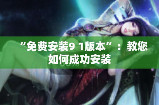 “免费安装9 1版本”：教您如何成功安装