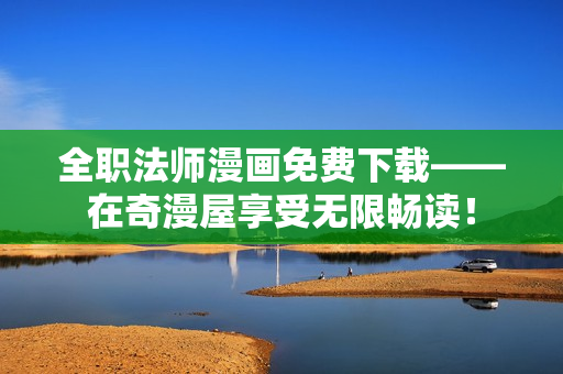 全职法师漫画免费下载——在奇漫屋享受无限畅读！