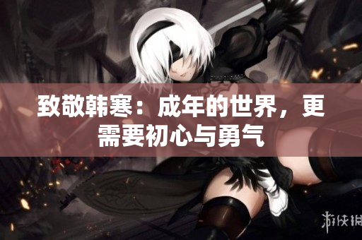 致敬韩寒：成年的世界，更需要初心与勇气