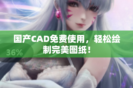 国产CAD免费使用，轻松绘制完美图纸！