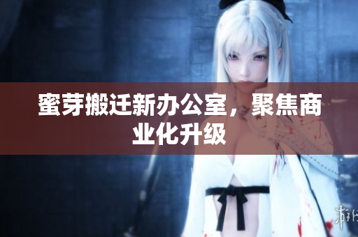 蜜芽搬迁新办公室，聚焦商业化升级