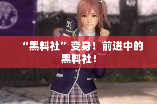 “黑料社”变身！前进中的黑料社！