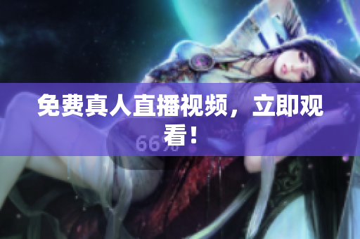 免费真人直播视频，立即观看！