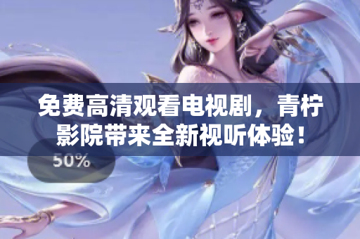 免费高清观看电视剧，青柠影院带来全新视听体验！