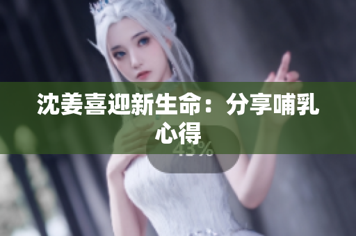 沈姜喜迎新生命：分享哺乳心得
