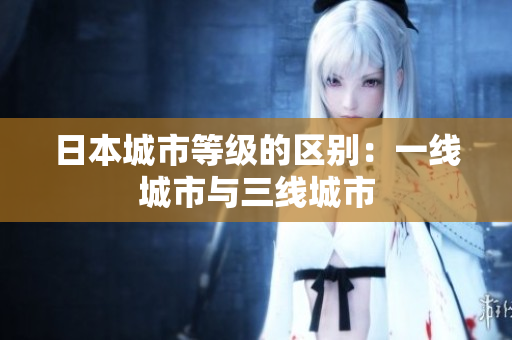 日本城市等级的区别：一线城市与三线城市